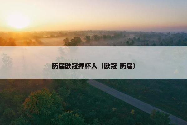 历届欧冠捧杯人（欧冠 历届）