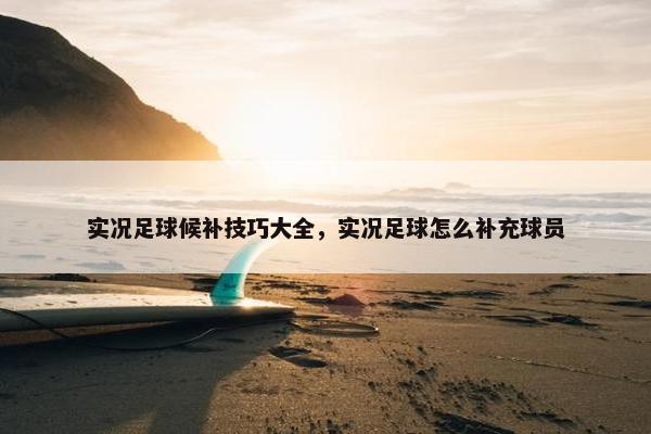 实况足球候补技巧大全，实况足球怎么补充球员