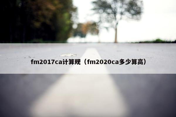 fm2017ca计算规（fm2020ca多少算高）