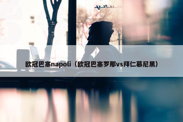 欧冠巴塞napoli（欧冠巴塞罗那vs拜仁慕尼黑）