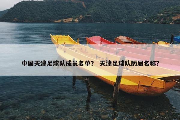 中国天津足球队成员名单？ 天津足球队历届名称？