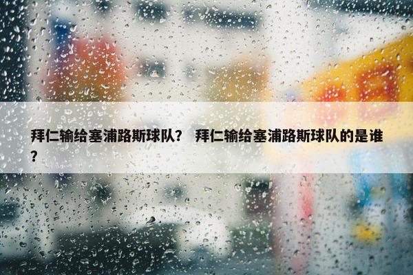 拜仁输给塞浦路斯球队？ 拜仁输给塞浦路斯球队的是谁？