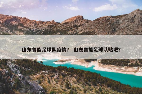 山东鲁能足球队疫情？ 山东鲁能足球队贴吧？