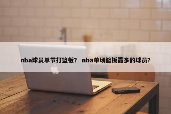 nba球员单节打篮板？ nba单场篮板最多的球员？