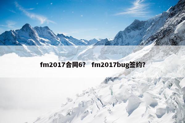 fm2017合同6？ fm2017bug签约？