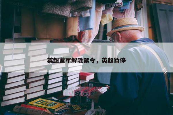 英超蓝军解除禁令，英超暂停