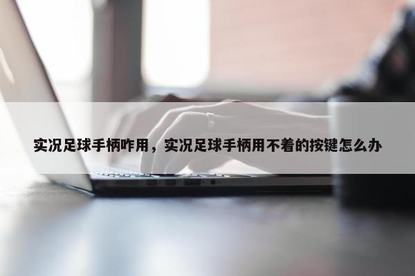 实况足球手柄咋用，实况足球手柄用不着的按键怎么办