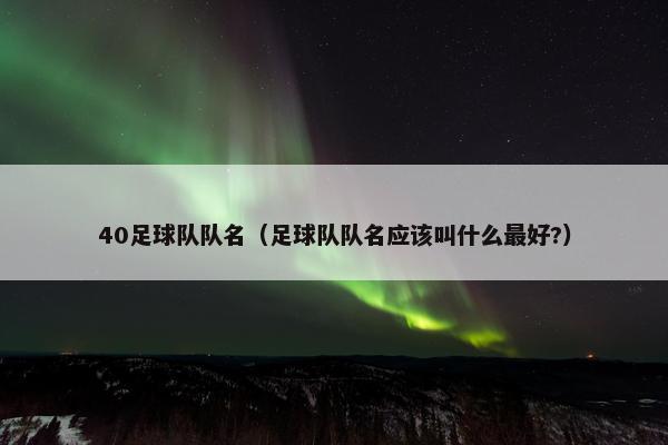 40足球队队名（足球队队名应该叫什么最好?）