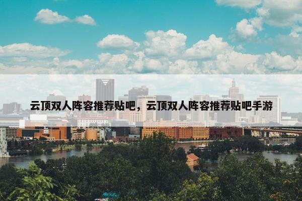 云顶双人阵容推荐贴吧，云顶双人阵容推荐贴吧手游