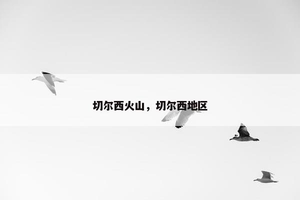 切尔西火山，切尔西地区