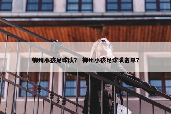 柳州小孩足球队？ 柳州小孩足球队名单？
