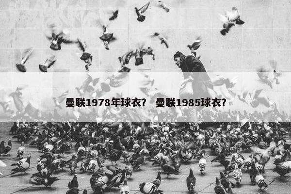 曼联1978年球衣？ 曼联1985球衣？
