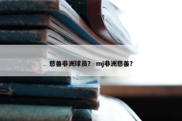 慈善非洲球员？ mj非洲慈善？