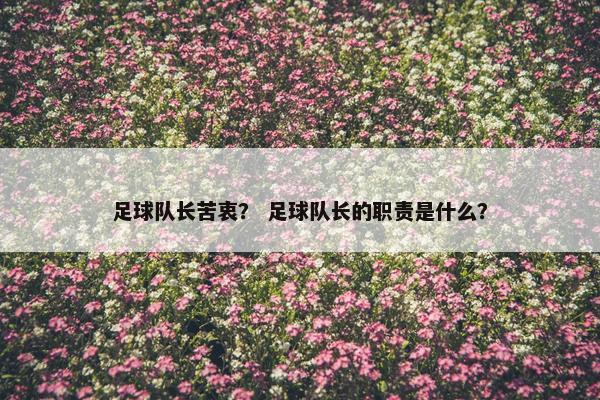 足球队长苦衷？ 足球队长的职责是什么？