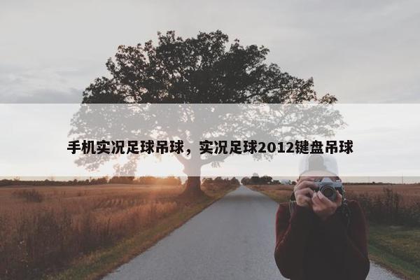 手机实况足球吊球，实况足球2012键盘吊球