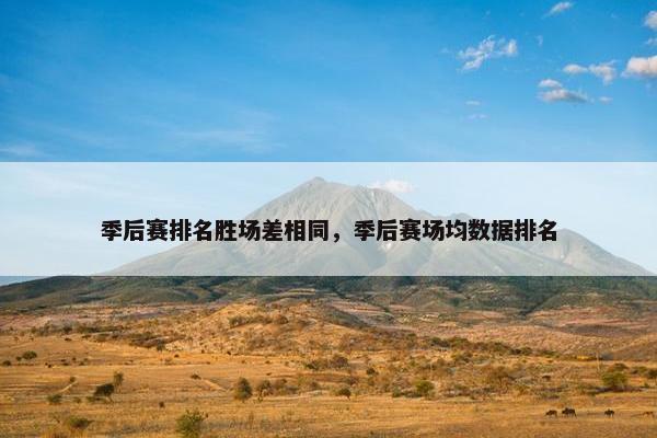 季后赛排名胜场差相同，季后赛场均数据排名