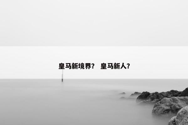 皇马新境界？ 皇马新人？