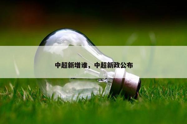 中超新增谁，中超新政公布