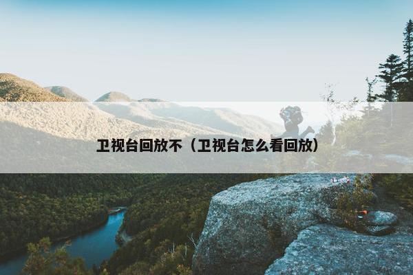 卫视台回放不（卫视台怎么看回放）