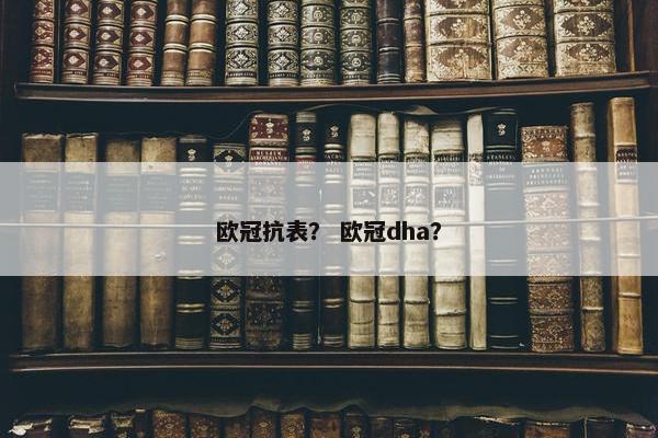 欧冠抗表？ 欧冠dha？