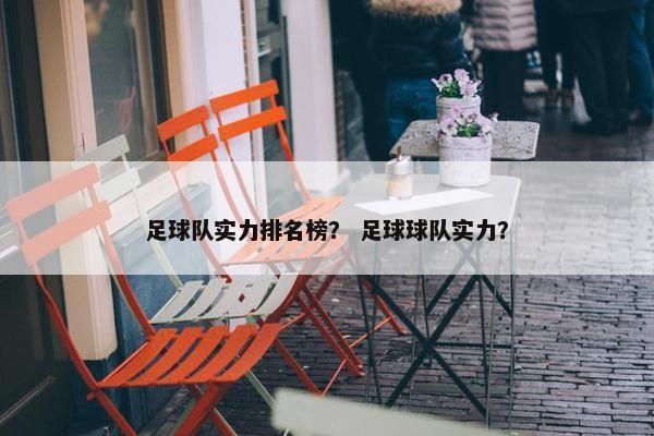 足球队实力排名榜？ 足球球队实力？
