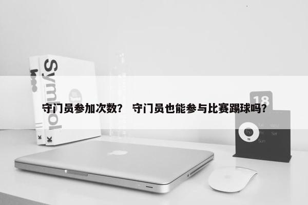 守门员参加次数？ 守门员也能参与比赛踢球吗？