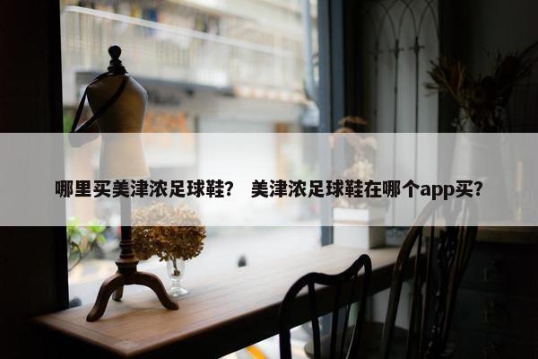 哪里买美津浓足球鞋？ 美津浓足球鞋在哪个app买？
