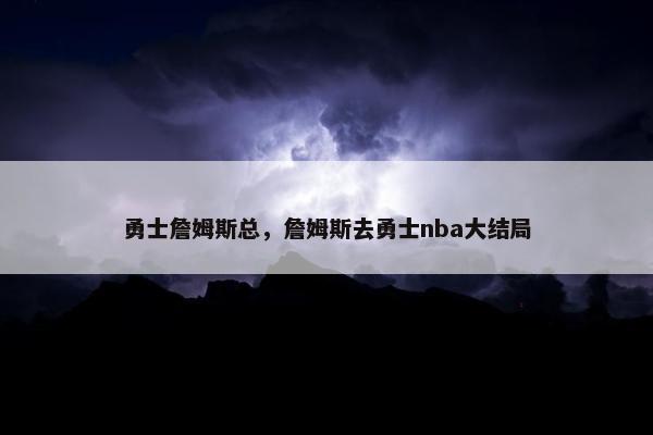 勇士詹姆斯总，詹姆斯去勇士nba大结局