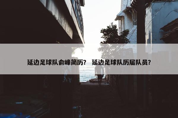延边足球队俞峰简历？ 延边足球队历届队员？