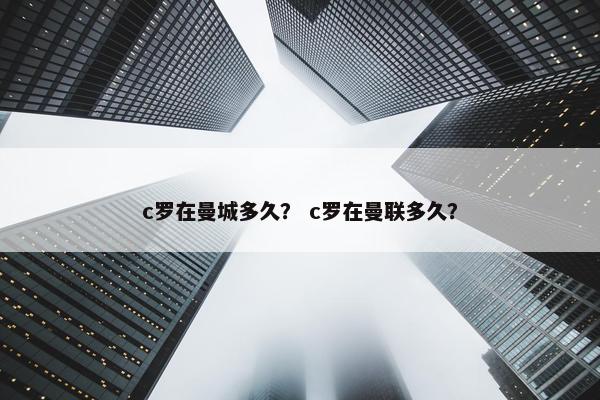 c罗在曼城多久？ c罗在曼联多久？